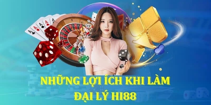 Nhiều lợi ích lớn khi trở thành đại lý của Hi88